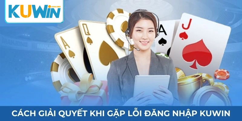 Cách giải quyết khi gặp lỗi đăng nhập tài khoản Kuwin