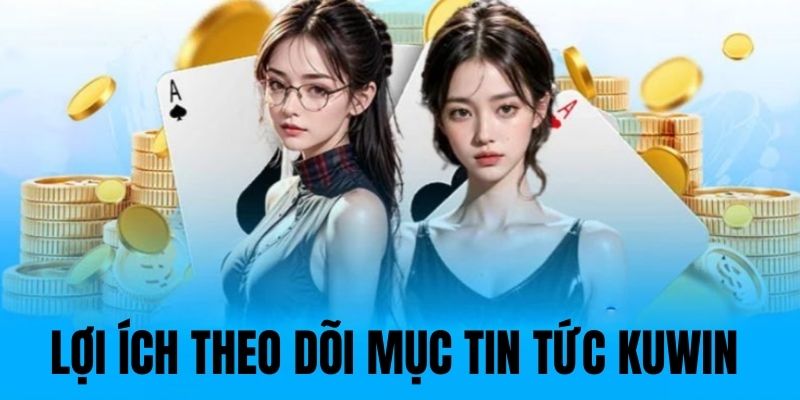 Lý do người chơi nên theo dõi mục tin tức Kuwin